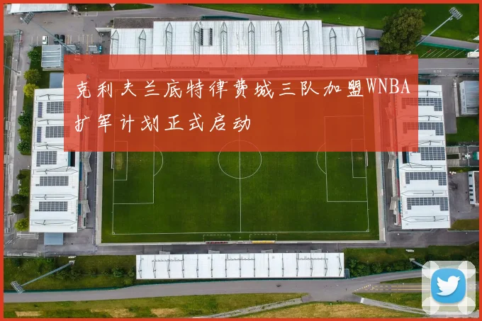 克利夫兰底特律费城三队加盟WNBA扩军计划正式启动