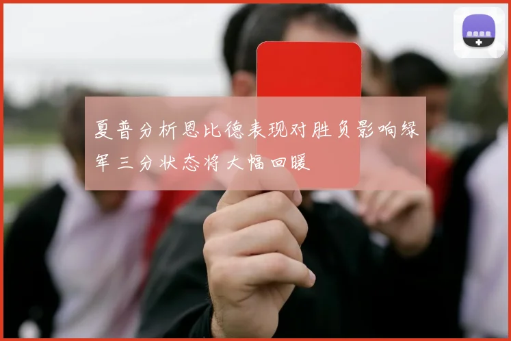 夏普分析恩比德表现对胜负影响绿军三分状态将大幅回暖