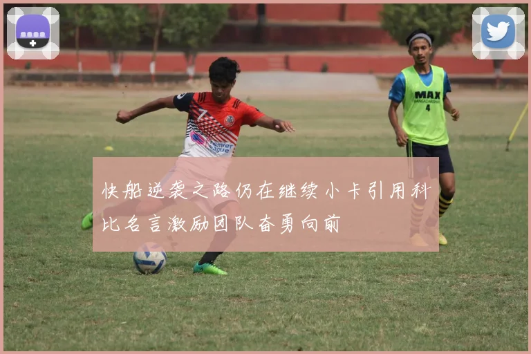 快船逆袭之路仍在继续小卡引用科比名言激励团队奋勇向前