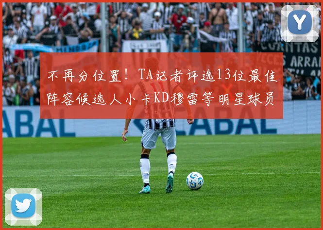 不再分位置！TA记者评选13位最佳阵容候选人小卡KD穆雷等明星球员入围
