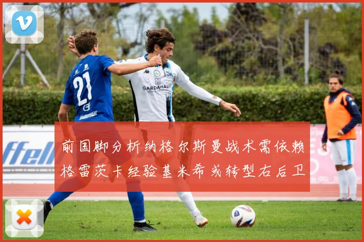 前国脚分析纳格尔斯曼战术需依赖格雷茨卡经验基米希或转型右后卫